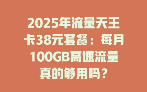 2025年流量天王卡38元套餐：每月100GB高速流量真的够用吗？