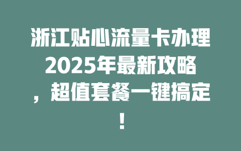 浙江贴心流量卡办理2025年最新攻略，超值套餐一键搞定！