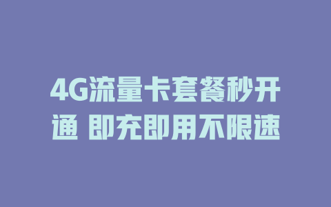 4G流量卡套餐秒开通 即充即用不限速