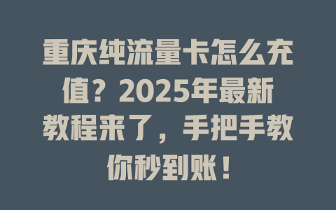 重庆纯流量卡怎么充值？2025年最新教程来了，手把手教你秒到账！