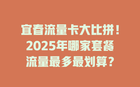 宜春流量卡大比拼！2025年哪家套餐流量最多最划算？