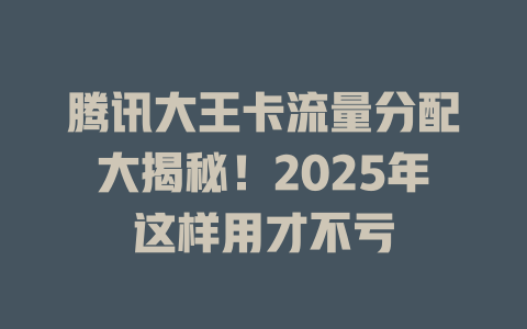 腾讯大王卡流量分配大揭秘！2025年这样用才不亏