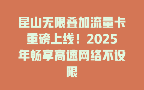 昆山无限叠加流量卡重磅上线！2025年畅享高速网络不设限