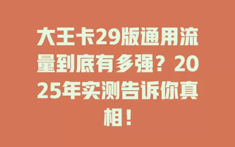 大王卡29版通用流量到底有多强?2025年实测告诉你真相!