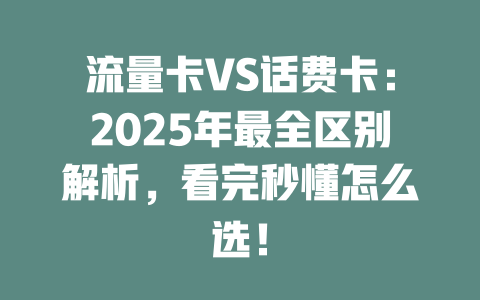 流量卡VS话费卡：2025年最全区别解析，看完秒懂怎么选！