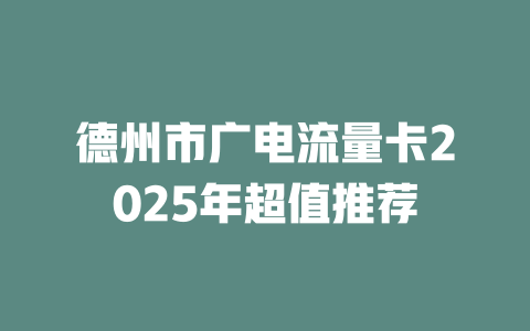 德州市广电流量卡2025年超值推荐