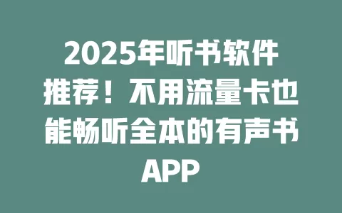 2025年听书软件推荐!不用流量卡也能畅听全本的有声书APP