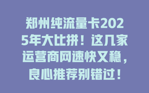 郑州纯流量卡2025年大比拼！这几家运营商网速快又稳，良心推荐别错过！