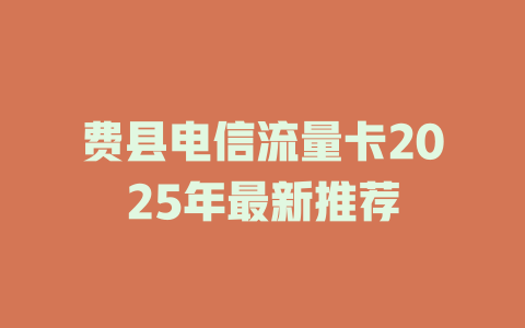 费县电信流量卡2025年最新推荐