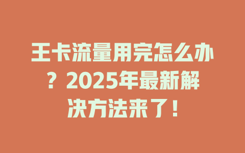 王卡流量用完怎么办？2025年最新解决方法来了！