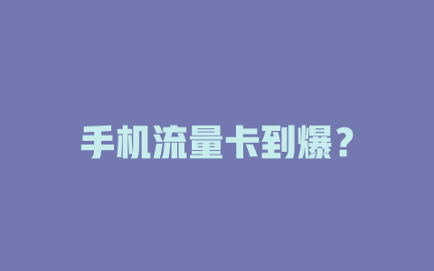 手机流量卡到爆？