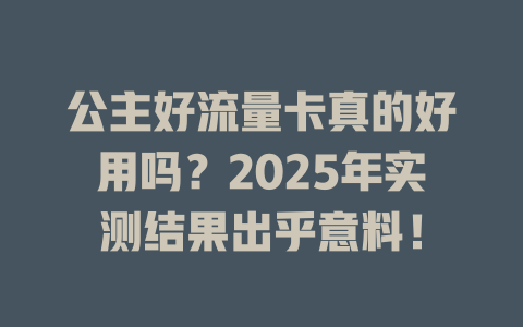 公主好流量卡真的好用吗？2025年实测结果出乎意料！