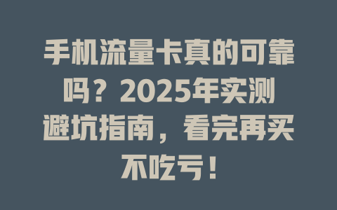 手机流量卡真的可靠吗？2025年实测避坑指南，看完再买不吃亏！