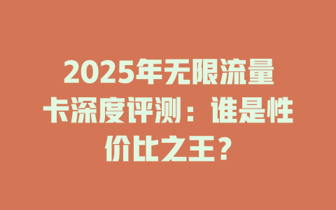 2025年无限流量卡深度评测：谁是性价比之王？