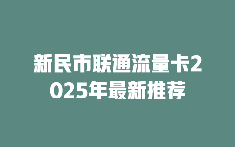 新民市联通流量卡2025年最新推荐