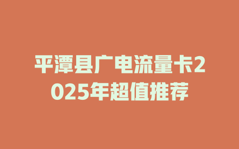 平潭县广电流量卡2025年超值推荐