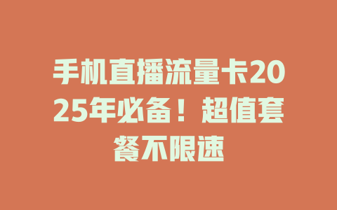 手机直播流量卡2025年必备！超值套餐不限速