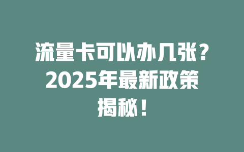 流量卡可以办几张？2025年最新政策揭秘！