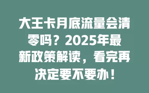 大王卡月底流量会清零吗？2025年最新政策解读，看完再决定要不要办！