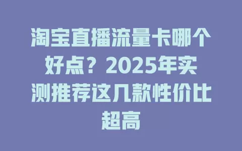 淘宝直播流量卡哪个好点？2025年实测推荐这几款性价比超高