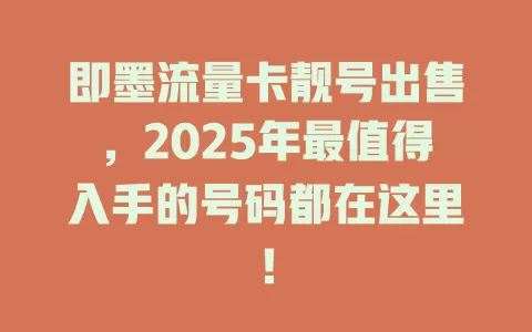 即墨流量卡靓号出售，2025年最值得入手的号码都在这里！