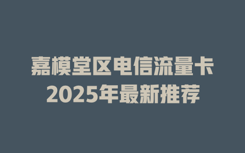 嘉模堂区电信流量卡2025年最新推荐