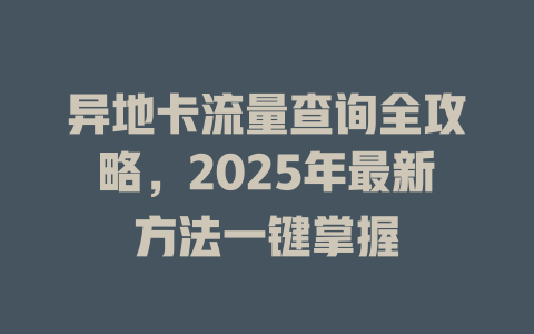 异地卡流量查询全攻略，2025年最新方法一键掌握