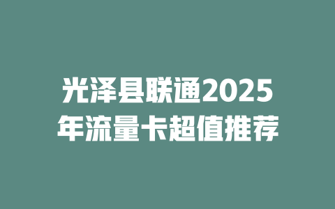 光泽县联通2025年流量卡超值推荐
