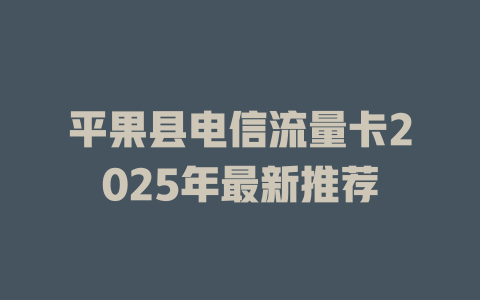 平果县电信流量卡2025年最新推荐