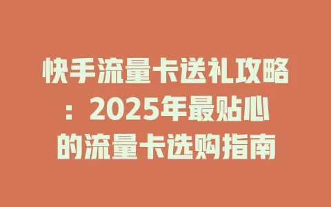 快手流量卡送礼攻略：2025年最贴心的流量卡选购指南