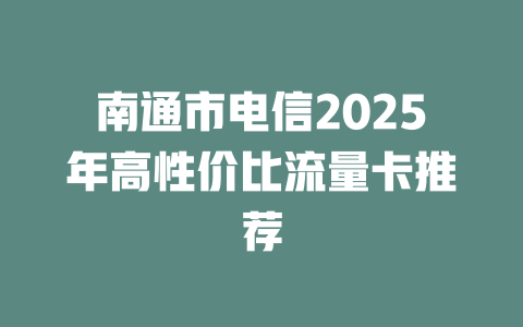 南通市电信2025年高性价比流量卡推荐