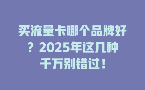 买流量卡哪个品牌好？2025年这几种千万别错过！