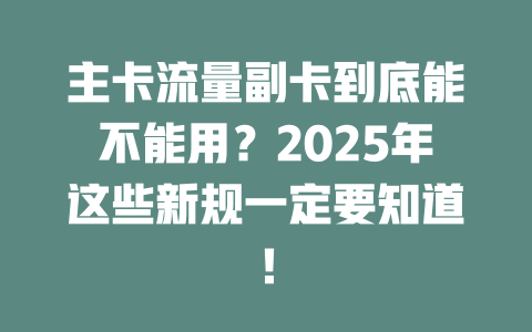 主卡流量副卡到底能不能用？2025年这些新规一定要知道！