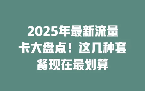 2025年最新流量卡大盘点！这几种套餐现在最划算