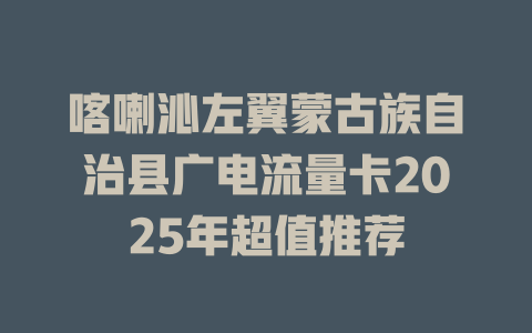 喀喇沁左翼蒙古族自治县广电流量卡2025年超值推荐