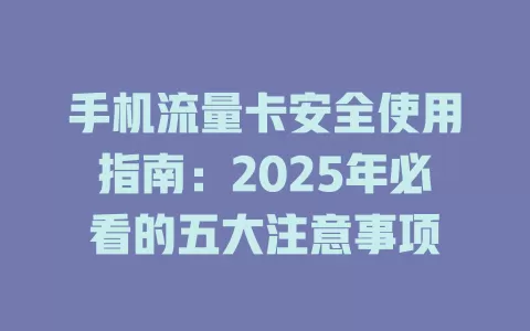 手机流量卡安全使用指南：2025年必看的五大注意事项