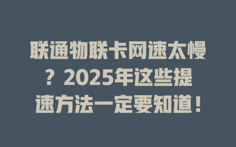 联通物联卡网速太慢？2025年这些提速方法一定要知道！