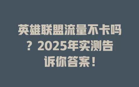 英雄联盟流量不卡吗？2025年实测告诉你答案！