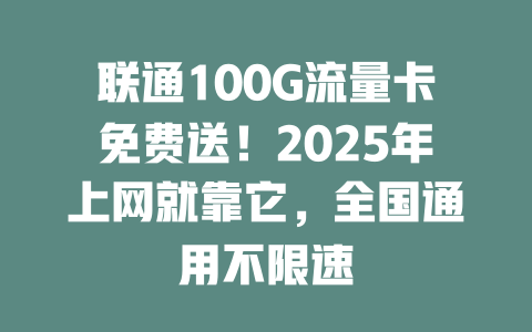 联通100G流量卡免费送！2025年上网就靠它，全国通用不限速