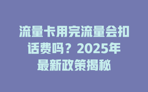 流量卡用完流量会扣话费吗？2025年最新政策揭秘