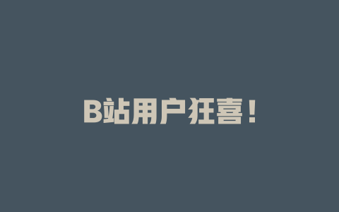 B站用户狂喜！