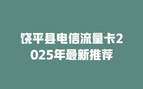 饶平县电信流量卡2025年最新推荐