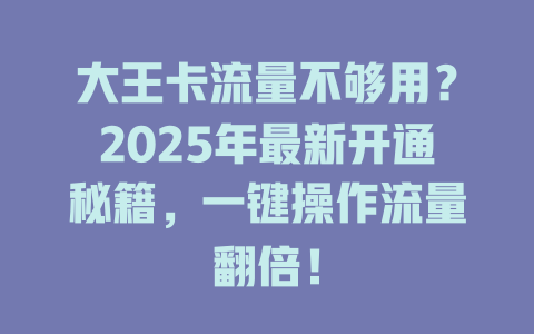 大王卡流量不够用？2025年最新开通秘籍，一键操作流量翻倍！