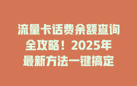 流量卡话费余额查询全攻略！2025年最新方法一键搞定