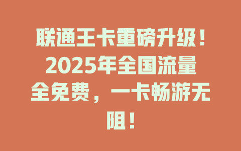 联通王卡重磅升级！2025年全国流量全免费，一卡畅游无阻！