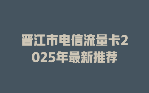 晋江市电信流量卡2025年最新推荐