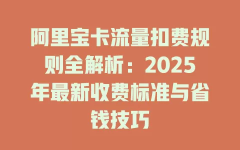 阿里宝卡流量扣费规则全解析：2025年最新收费标准与省钱技巧