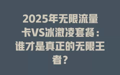 2025年无限流量卡VS冰激凌套餐:谁才是真正的无限王者?