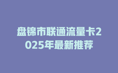 盘锦市联通流量卡2025年最新推荐