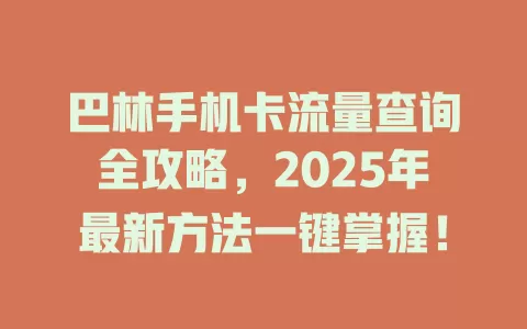 巴林手机卡流量查询全攻略，2025年最新方法一键掌握！